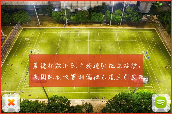 莱德杯欧洲队主场连胜纪录延续，美国队抗议赛制偏袒东道主引发改革呼声