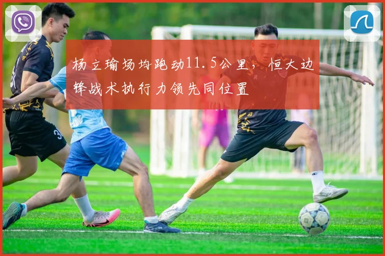 杨立瑜场均跑动11.5公里，恒大边锋战术执行力领先同位置