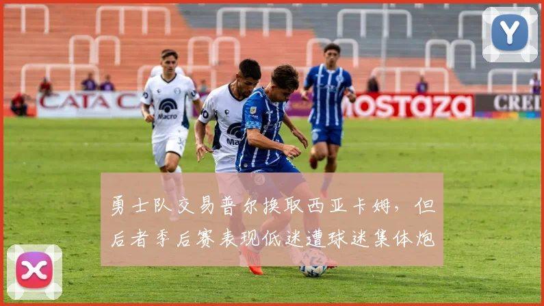 勇士队交易普尔换取西亚卡姆，但后者季后赛表现低迷遭球迷集体炮轰